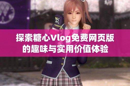 探索糖心Vlog免费网页版的趣味与实用价值体验