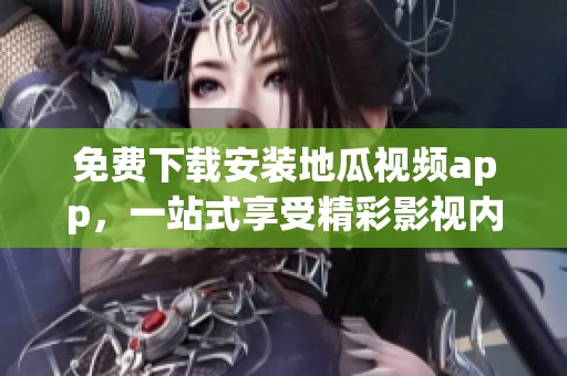 免费下载安装地瓜视频app，一站式享受精彩影视内容