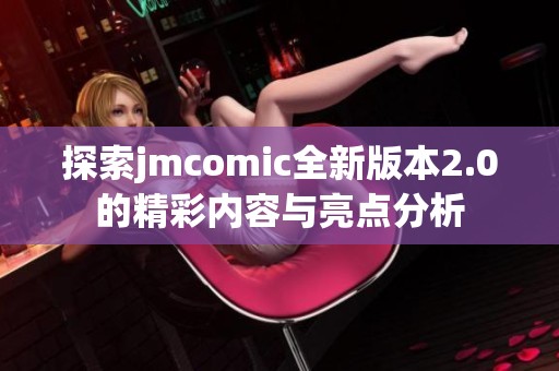 探索jmcomic全新版本2.0的精彩内容与亮点分析