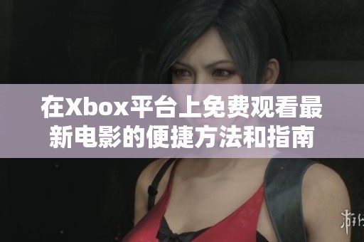 在Xbox平台上免费观看最新电影的便捷方法和指南