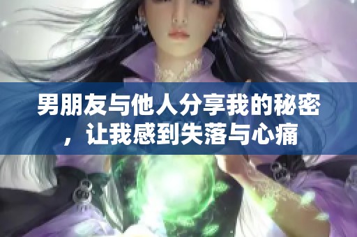 男朋友与他人分享我的秘密，让我感到失落与心痛