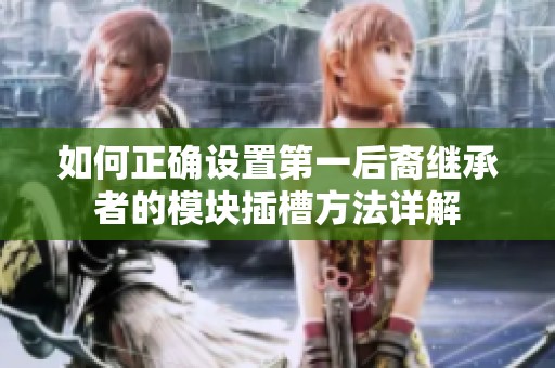 如何正确设置第一后裔继承者的模块插槽方法详解