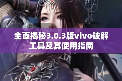 全面揭秘3.0.3版vivo破解工具及其使用指南
