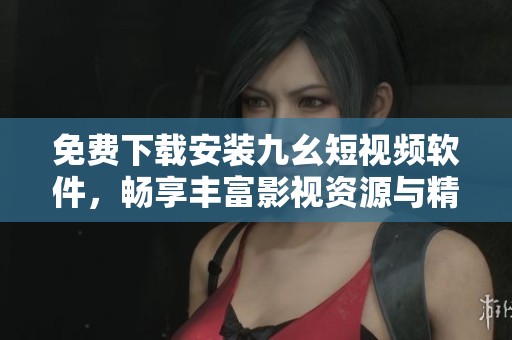 免费下载安装九幺短视频软件，畅享丰富影视资源与精彩内容