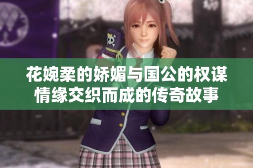 花婉柔的娇媚与国公的权谋情缘交织而成的传奇故事