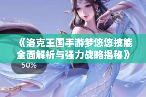 《洛克王国手游梦悠悠技能全面解析与强力战略揭秘》