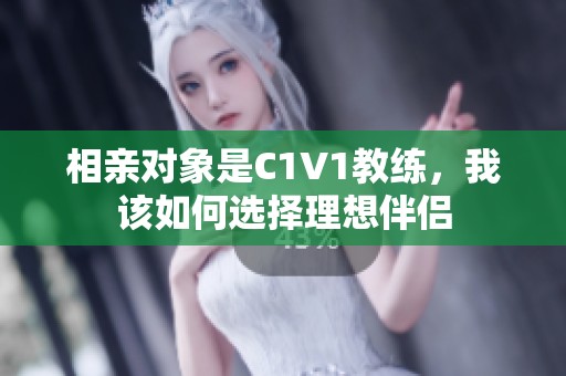 相亲对象是C1V1教练，我该如何选择理想伴侣