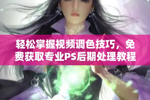 轻松掌握视频调色技巧，免费获取专业PS后期处理教程