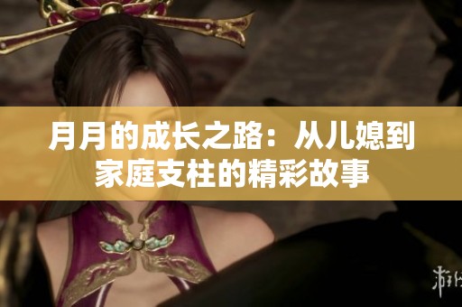 月月的成长之路：从儿媳到家庭支柱的精彩故事