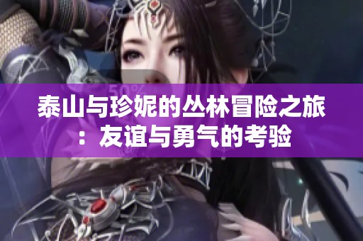 泰山与珍妮的丛林冒险之旅：友谊与勇气的考验