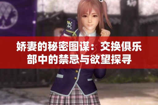 娇妻的秘密图谋：交换俱乐部中的禁忌与欲望探寻