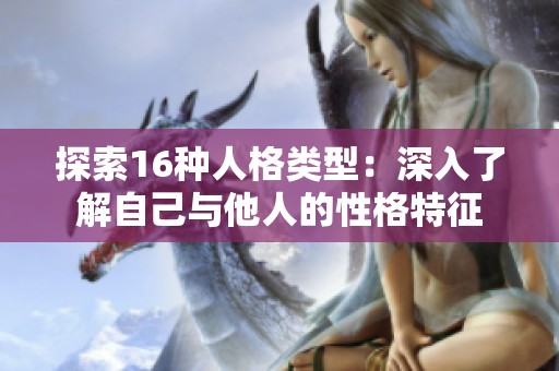 探索16种人格类型：深入了解自己与他人的性格特征