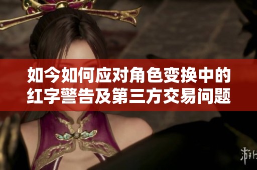 如今如何应对角色变换中的红字警告及第三方交易问题