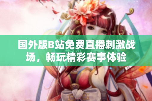 国外版B站免费直播刺激战场，畅玩精彩赛事体验