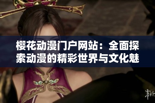 樱花动漫门户网站：全面探索动漫的精彩世界与文化魅力