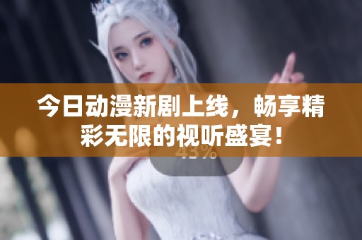 今日动漫新剧上线，畅享精彩无限的视听盛宴！