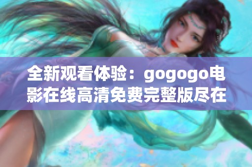 全新观看体验：gogogo电影在线高清免费完整版尽在这里