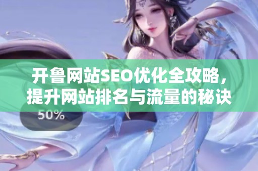 开鲁网站SEO优化全攻略，提升网站排名与流量的秘诀