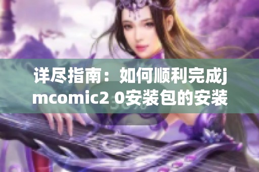 详尽指南：如何顺利完成jmcomic2 0安装包的安装步骤