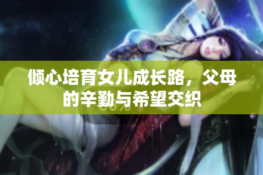 倾心培育女儿成长路，父母的辛勤与希望交织
