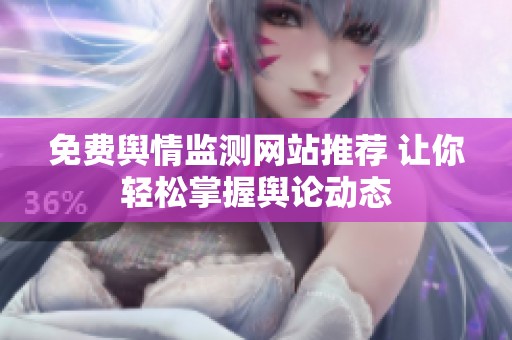 免费舆情监测网站推荐 让你轻松掌握舆论动态