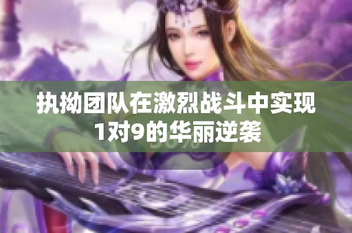 执拗团队在激烈战斗中实现1对9的华丽逆袭