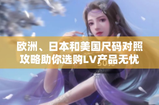 欧洲、日本和美国尺码对照攻略助你选购LV产品无忧