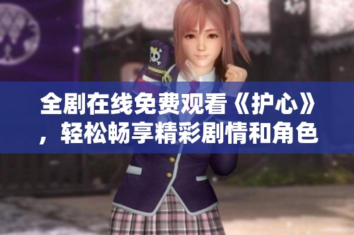 全剧在线免费观看《护心》，轻松畅享精彩剧情和角色魅力