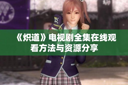 《炽道》电视剧全集在线观看方法与资源分享