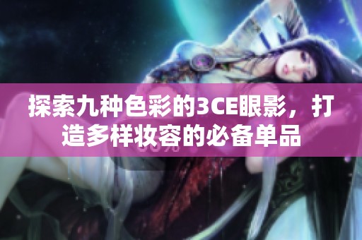 探索九种色彩的3CE眼影，打造多样妆容的必备单品