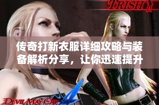 传奇打新衣服详细攻略与装备解析分享，让你迅速提升战力