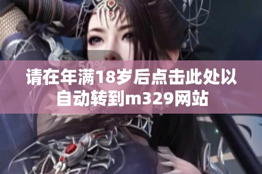 请在年满18岁后点击此处以自动转到m329网站