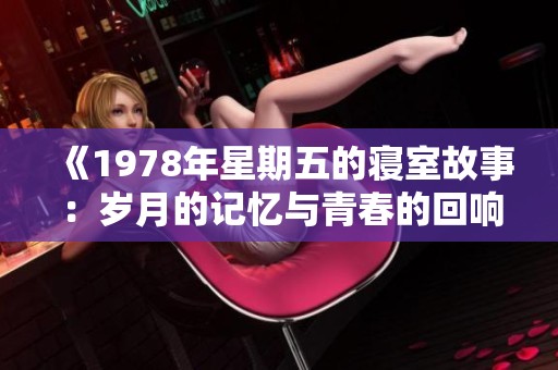 《1978年星期五的寝室故事：岁月的记忆与青春的回响》