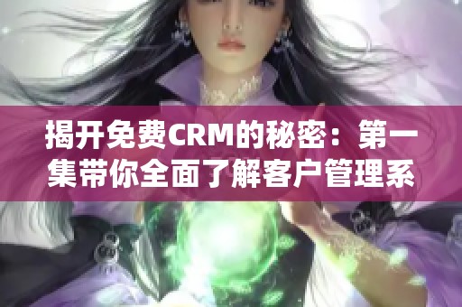揭开免费CRM的秘密：第一集带你全面了解客户管理系统
