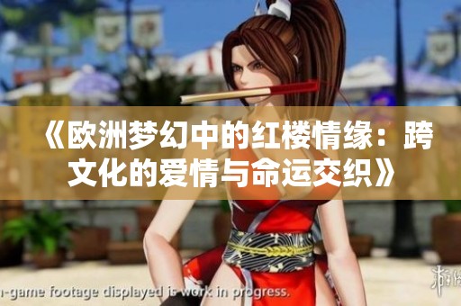 《欧洲梦幻中的红楼情缘：跨文化的爱情与命运交织》