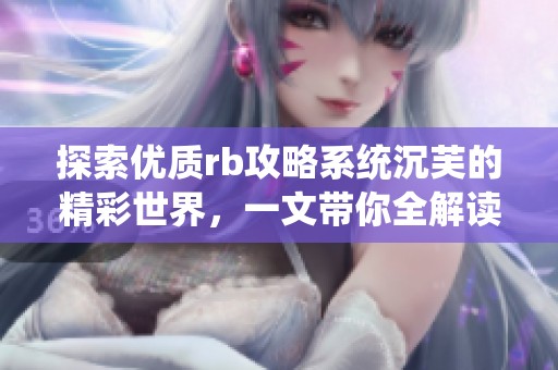 探索优质rb攻略系统沉芙的精彩世界，一文带你全解读