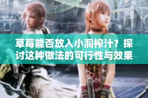草莓能否放入小洞榨汁？探讨这种做法的可行性与效果