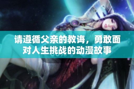 请遵循父亲的教诲，勇敢面对人生挑战的动漫故事