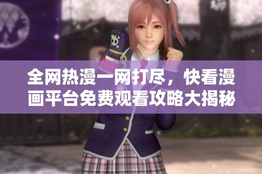全网热漫一网打尽，快看漫画平台免费观看攻略大揭秘