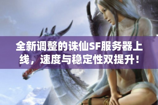 全新调整的诛仙SF服务器上线，速度与稳定性双提升！