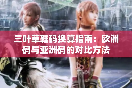 三叶草鞋码换算指南：欧洲码与亚洲码的对比方法