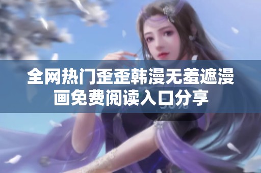 全网热门歪歪韩漫无羞遮漫画免费阅读入口分享