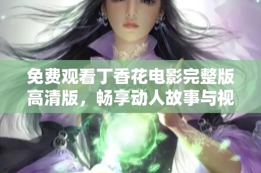 免费观看丁香花电影完整版高清版，畅享动人故事与视觉盛宴