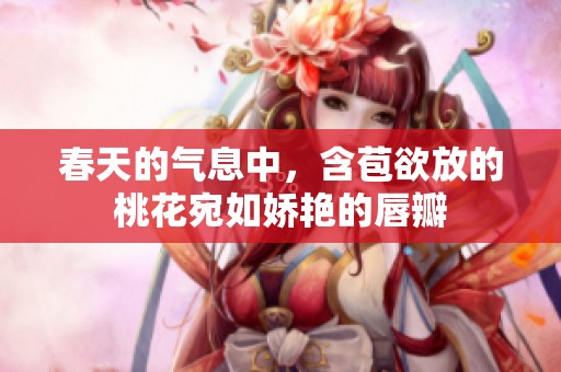 春天的气息中，含苞欲放的桃花宛如娇艳的唇瓣