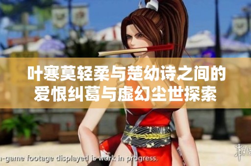 叶寒莫轻柔与楚幼诗之间的爱恨纠葛与虚幻尘世探索