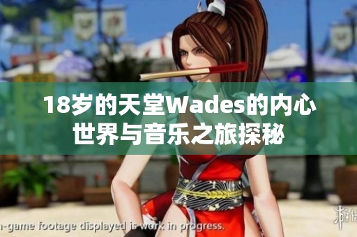 18岁的天堂Wades的内心世界与音乐之旅探秘