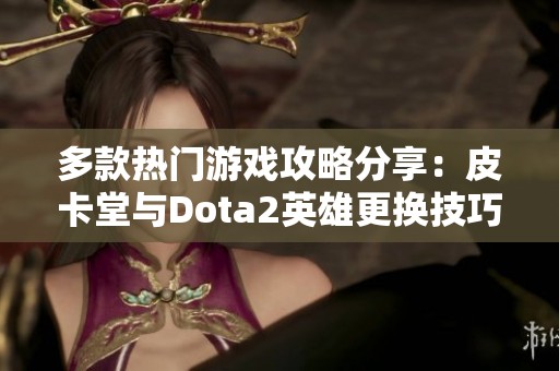 多款热门游戏攻略分享：皮卡堂与Dota2英雄更换技巧