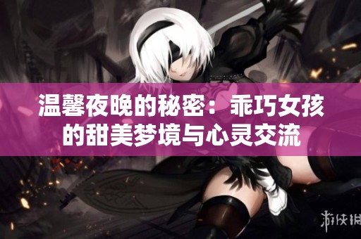 温馨夜晚的秘密：乖巧女孩的甜美梦境与心灵交流