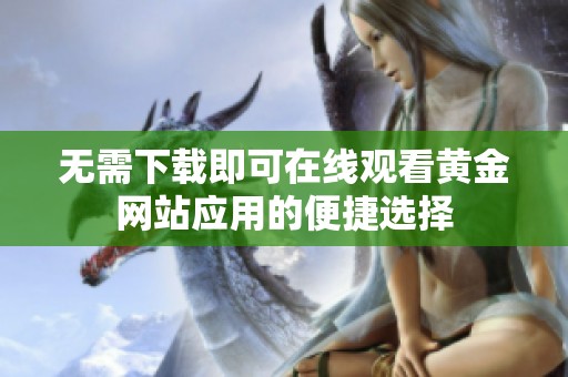 无需下载即可在线观看黄金网站应用的便捷选择
