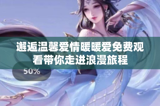 邂逅温馨爱情暖暖爱免费观看带你走进浪漫旅程